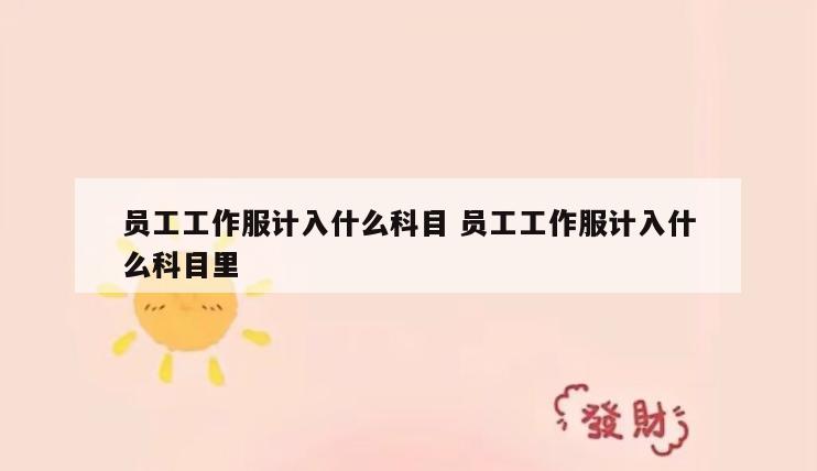 员工工作服计入什么科目 员工工作服计入什么科目里