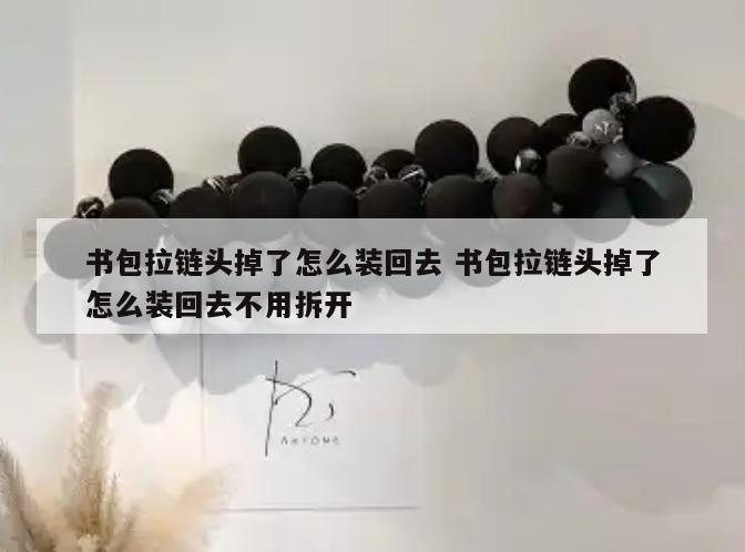 书包拉链头掉了怎么装回去 书包拉链头掉了怎么装回去不用拆开