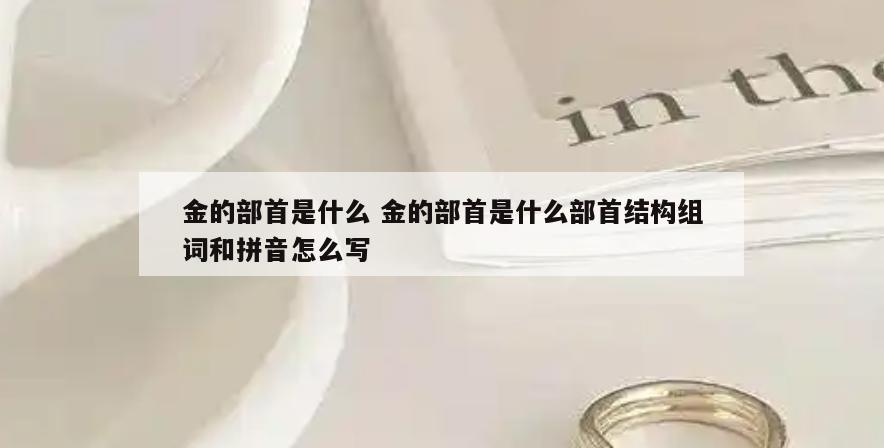 金的部首是什么 金的部首是什么部首结构组词和拼音怎么写