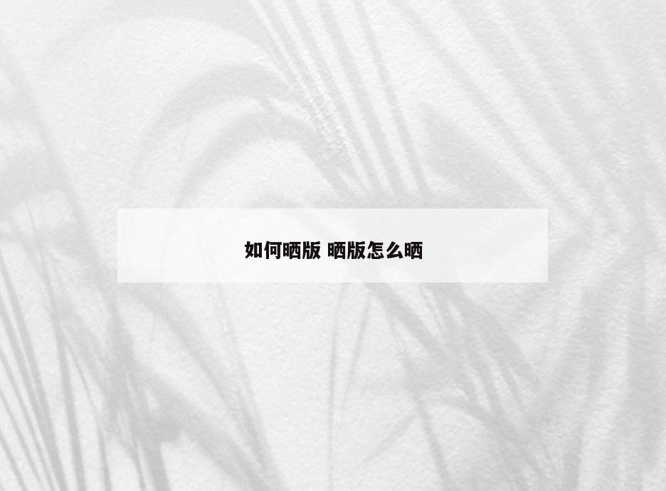 如何晒版 晒版怎么晒