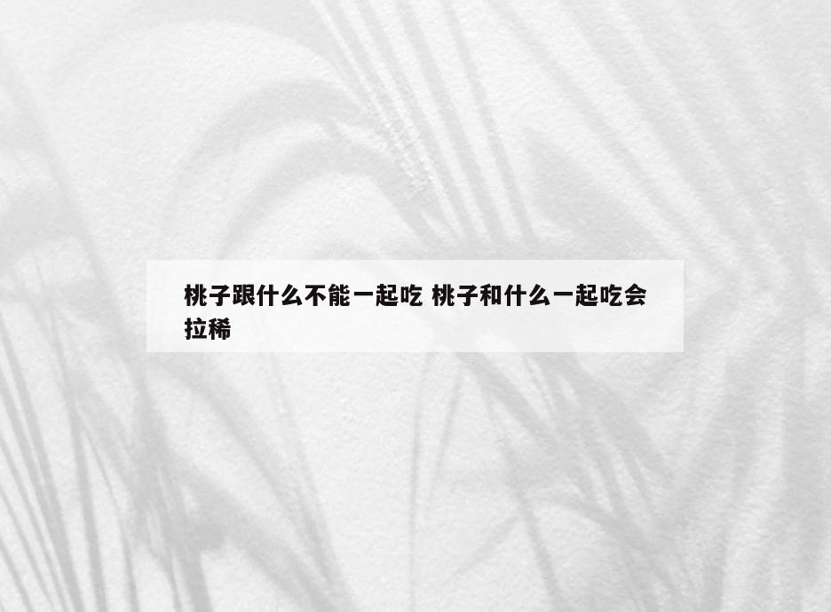 桃子跟什么不能一起吃 桃子和什么一起吃会拉稀