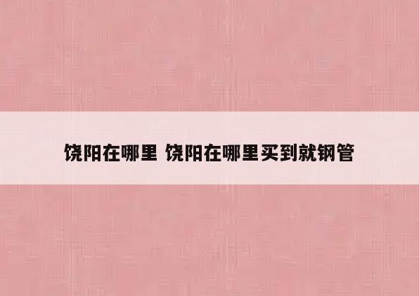 饶阳在哪里 饶阳在哪里买到就钢管