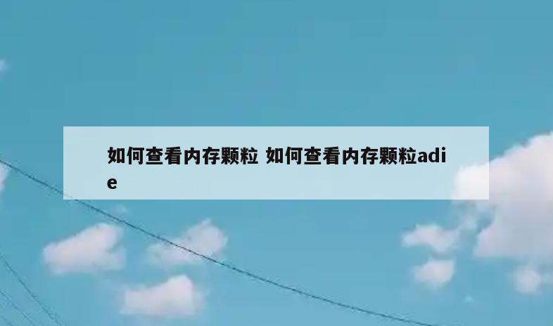 如何查看内存颗粒 如何查看内存颗粒adie
