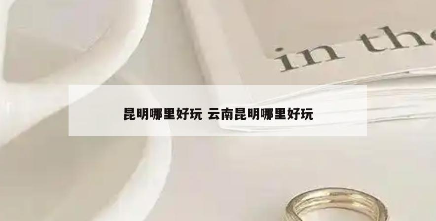 昆明哪里好玩 云南昆明哪里好玩