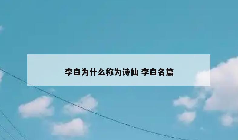 李白为什么称为诗仙 李白名篇