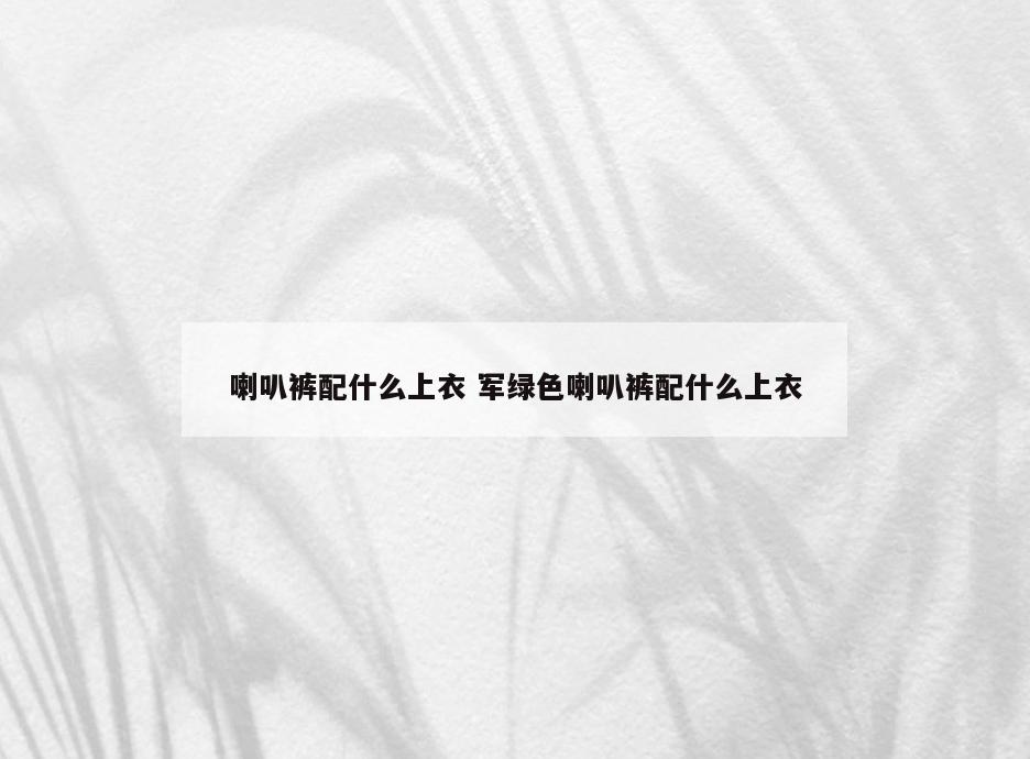喇叭裤配什么上衣 军绿色喇叭裤配什么上衣