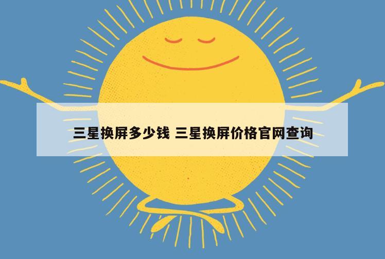 三星换屏多少钱 三星换屏价格官网查询