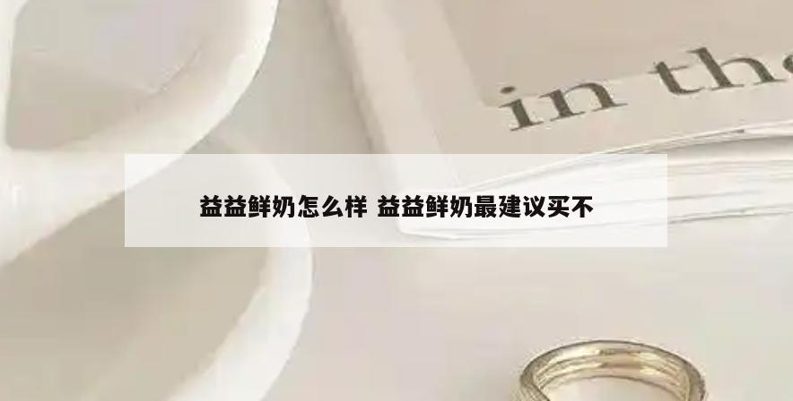益益鲜奶怎么样 益益鲜奶最建议买不