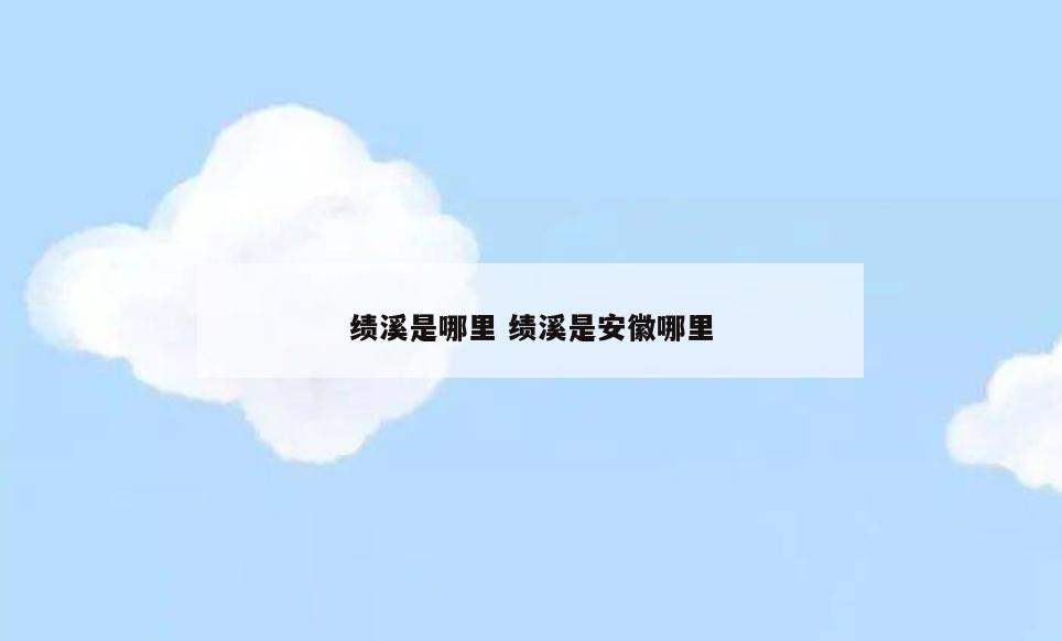 绩溪是哪里 绩溪是安徽哪里
