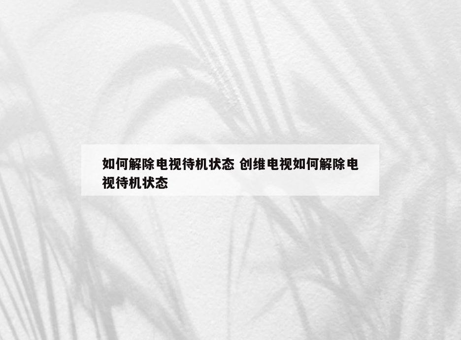 如何解除电视待机状态 创维电视如何解除电视待机状态