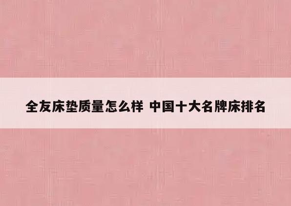 全友床垫质量怎么样 中国十大名牌床排名