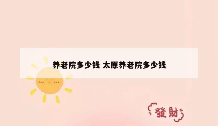 养老院多少钱 太原养老院多少钱