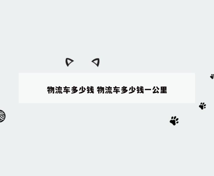 物流车多少钱 物流车多少钱一公里
