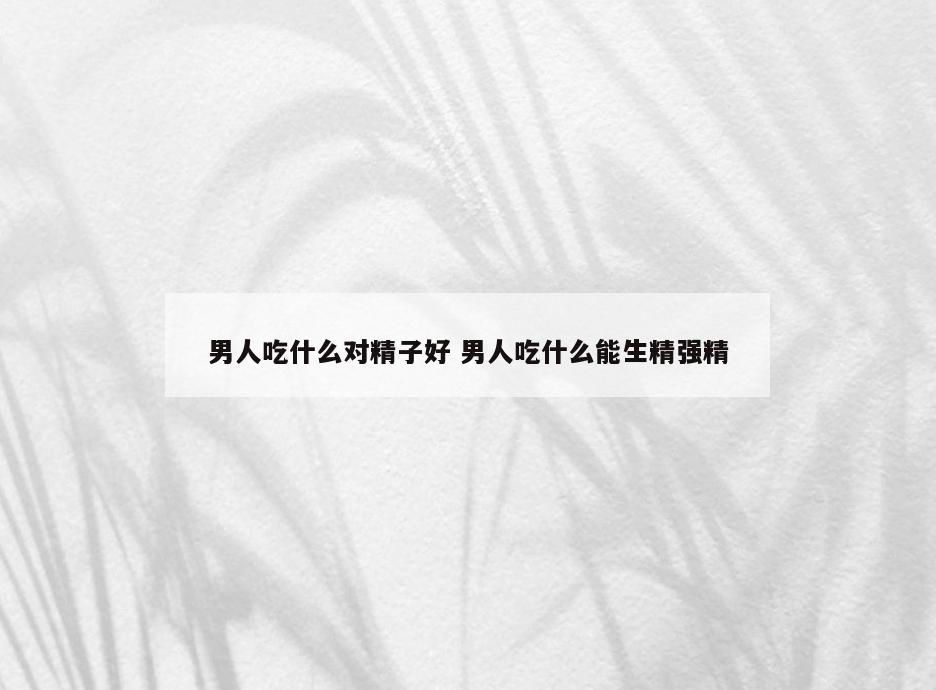 男人吃什么对精子好 男人吃什么能生精强精
