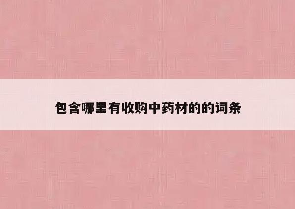 包含哪里有收购中药材的的词条