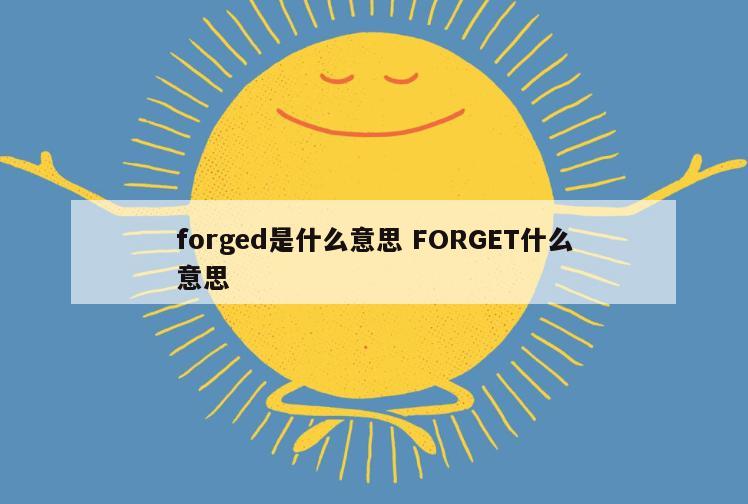 forged是什么意思 FORGET什么意思