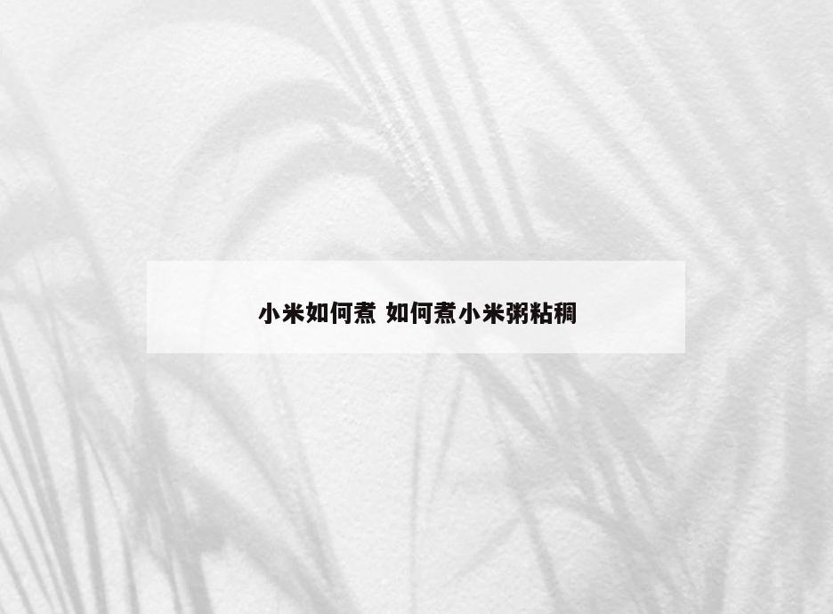 小米如何煮 如何煮小米粥粘稠