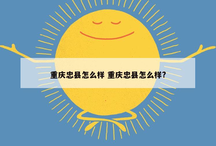 重庆忠县怎么样 重庆忠县怎么样?