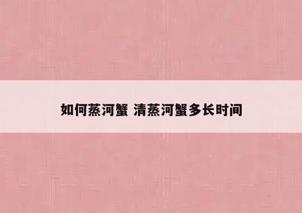 如何蒸河蟹 清蒸河蟹多长时间