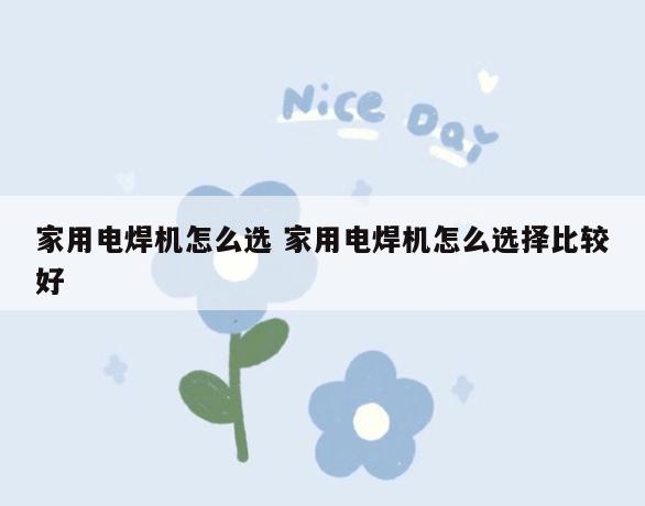 家用电焊机怎么选 家用电焊机怎么选择比较好
