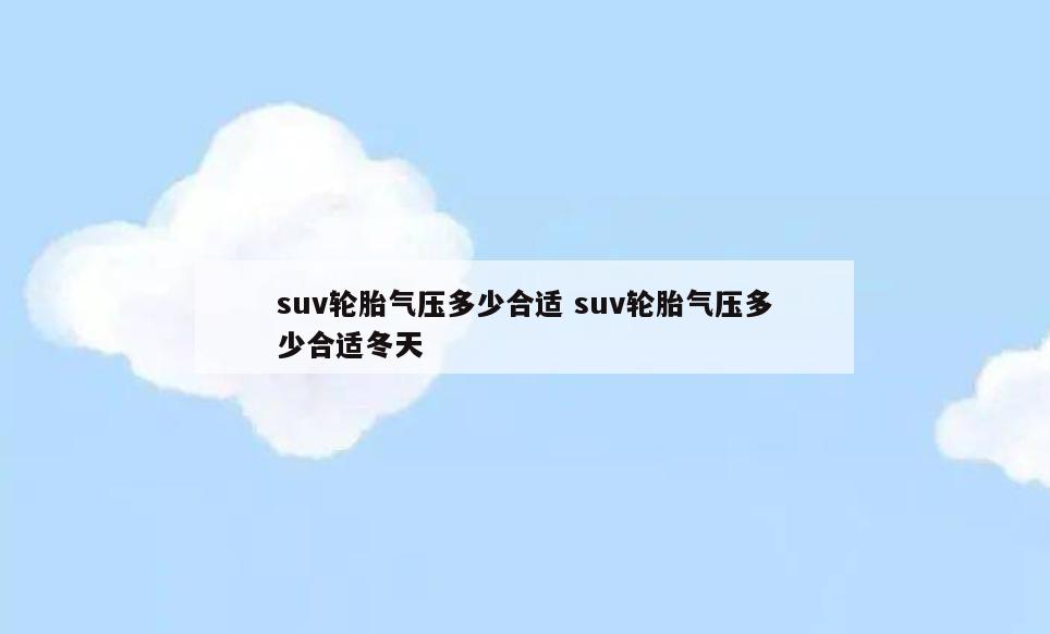 suv轮胎气压多少合适 suv轮胎气压多少合适冬天