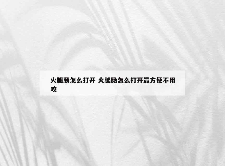 火腿肠怎么打开 火腿肠怎么打开最方便不用咬