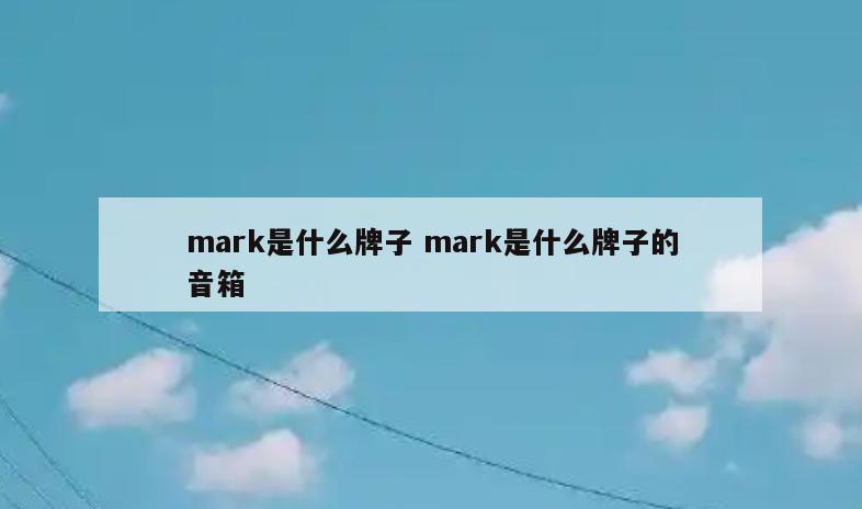 mark是什么牌子 mark是什么牌子的音箱