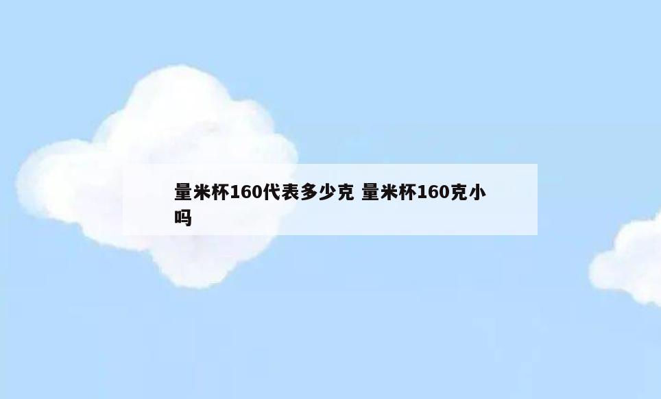 量米杯160代表多少克 量米杯160克小吗
