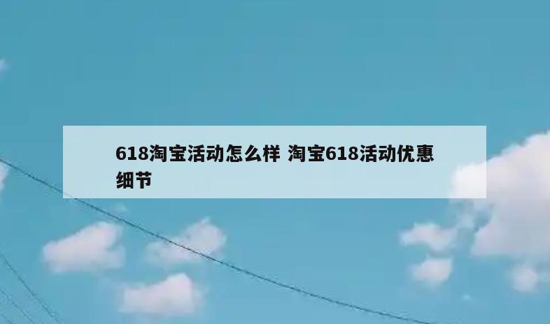 618淘宝活动怎么样 淘宝618活动优惠细节