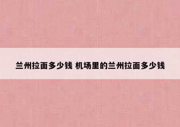 兰州拉面多少钱 机场里的兰州拉面多少钱