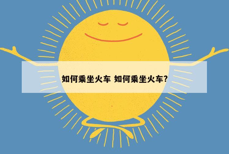如何乘坐火车 如何乘坐火车?