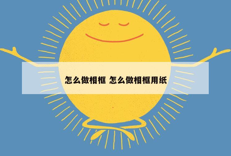 怎么做相框 怎么做相框用纸