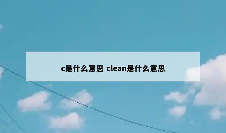 c是什么意思 clean是什么意思