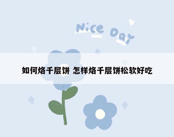 如何烙千层饼 怎样烙千层饼松软好吃