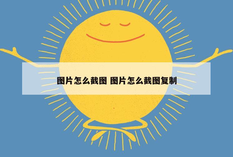 图片怎么截图 图片怎么截图复制