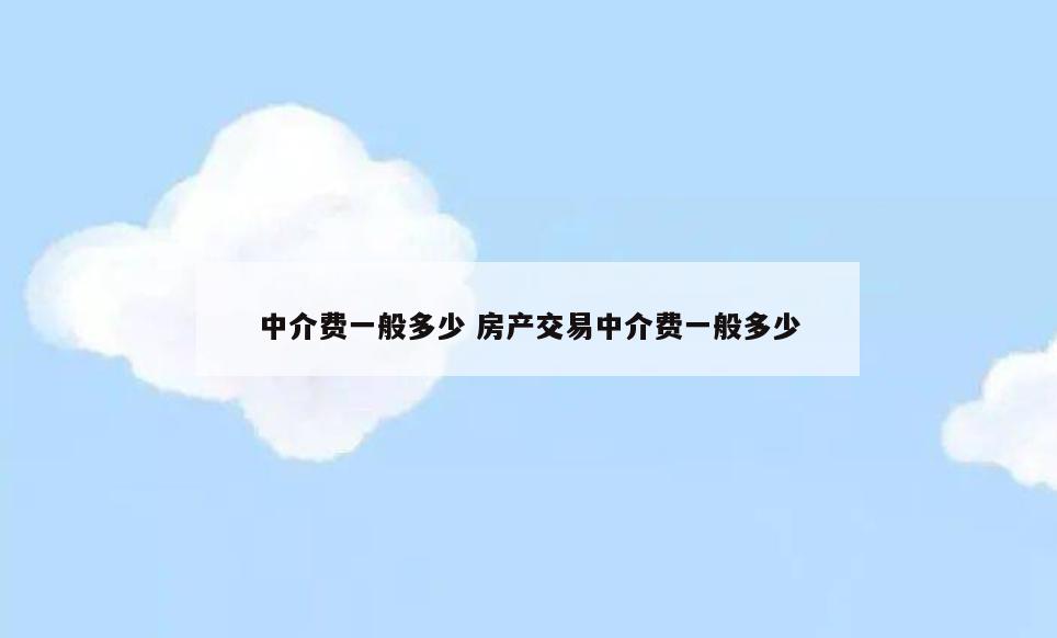 中介费一般多少 房产交易中介费一般多少