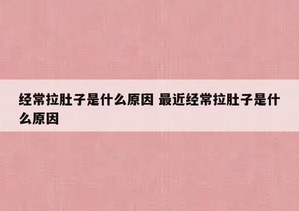 经常拉肚子是什么原因 最近经常拉肚子是什么原因