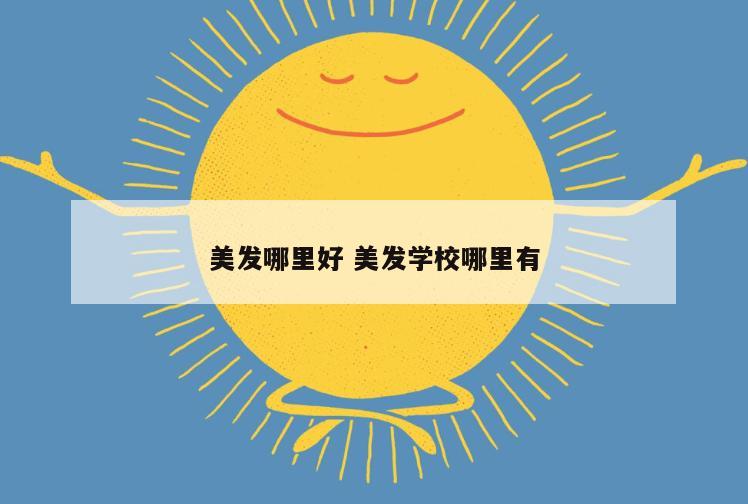 美发哪里好 美发学校哪里有
