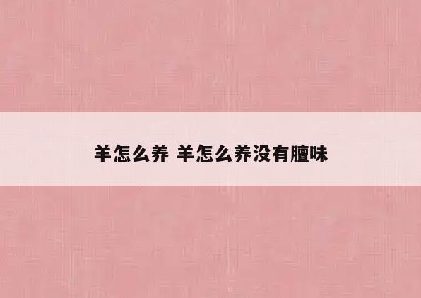 羊怎么养 羊怎么养没有膻味