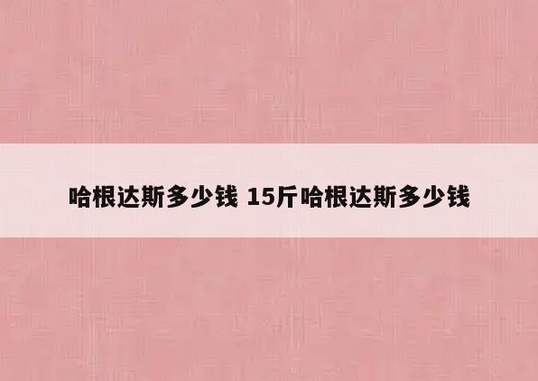 哈根达斯多少钱 15斤哈根达斯多少钱