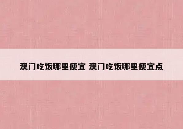 澳门吃饭哪里便宜 澳门吃饭哪里便宜点