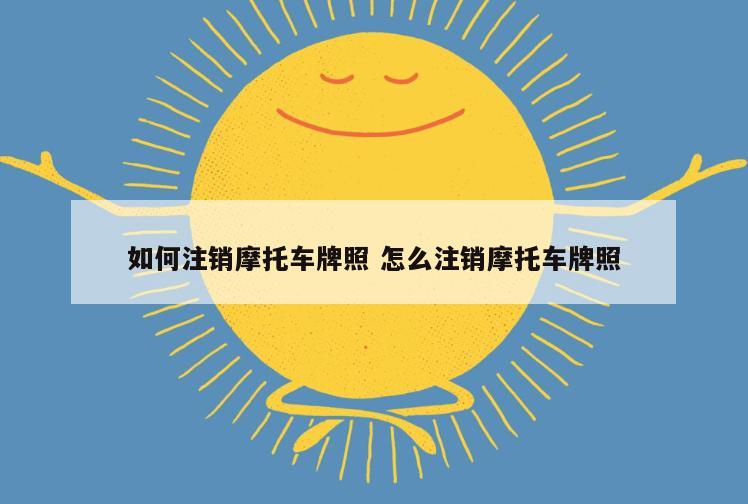 如何注销摩托车牌照 怎么注销摩托车牌照