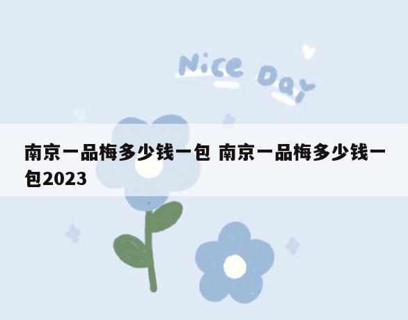 南京一品梅多少钱一包 南京一品梅多少钱一包2023