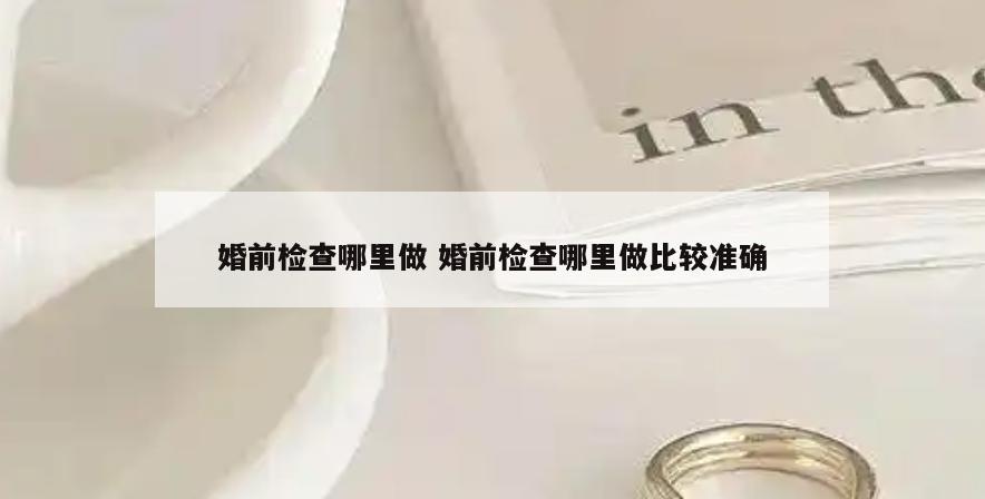 婚前检查哪里做 婚前检查哪里做比较准确