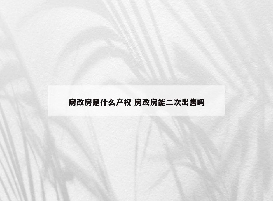 房改房是什么产权 房改房能二次出售吗