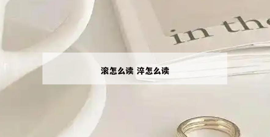 滚怎么读 淬怎么读