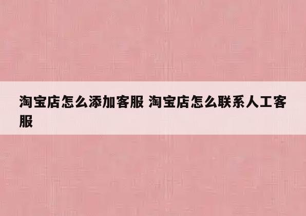 淘宝店怎么添加客服 淘宝店怎么联系人工客服