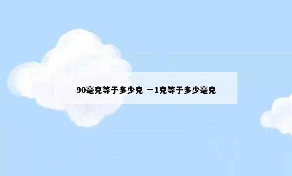 90毫克等于多少克 一1克等于多少毫克