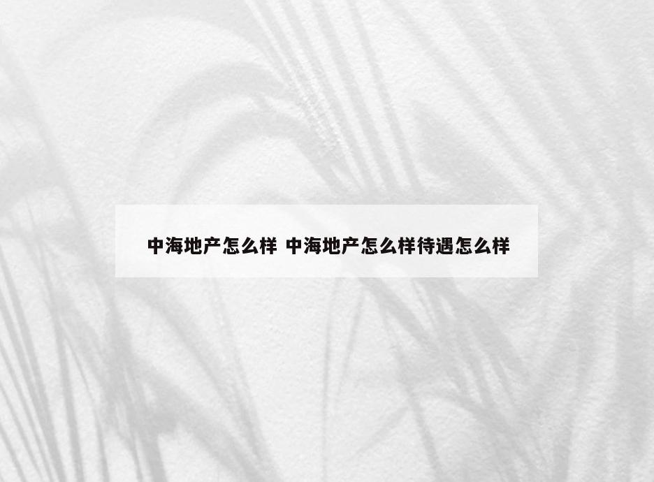 中海地产怎么样 中海地产怎么样待遇怎么样