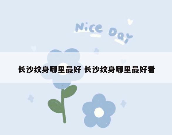 长沙纹身哪里最好 长沙纹身哪里最好看